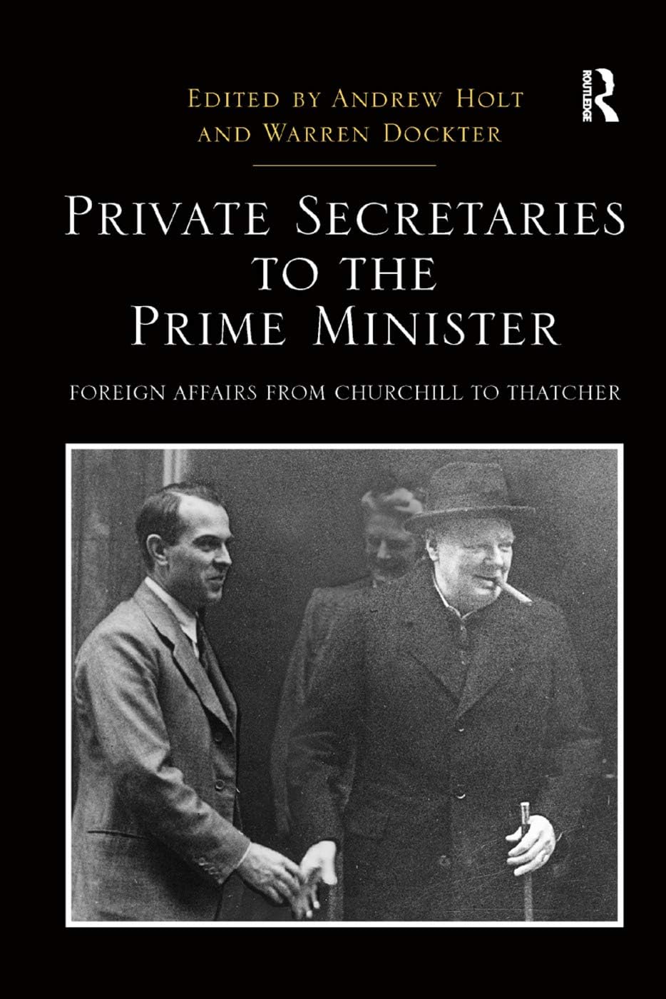 Private Secretaries to the Prime Minister: Foreign Affairs from Churchill to Thatcher (Routledge Studies in Modern British History)