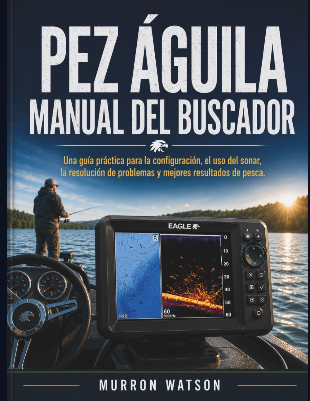 PEZ ÁGUILA MANUAL DEL BUSCADOR: Una guía práctica para la configuración, el uso del sonar, la resolución de problemas y mejores resultados de pesca.