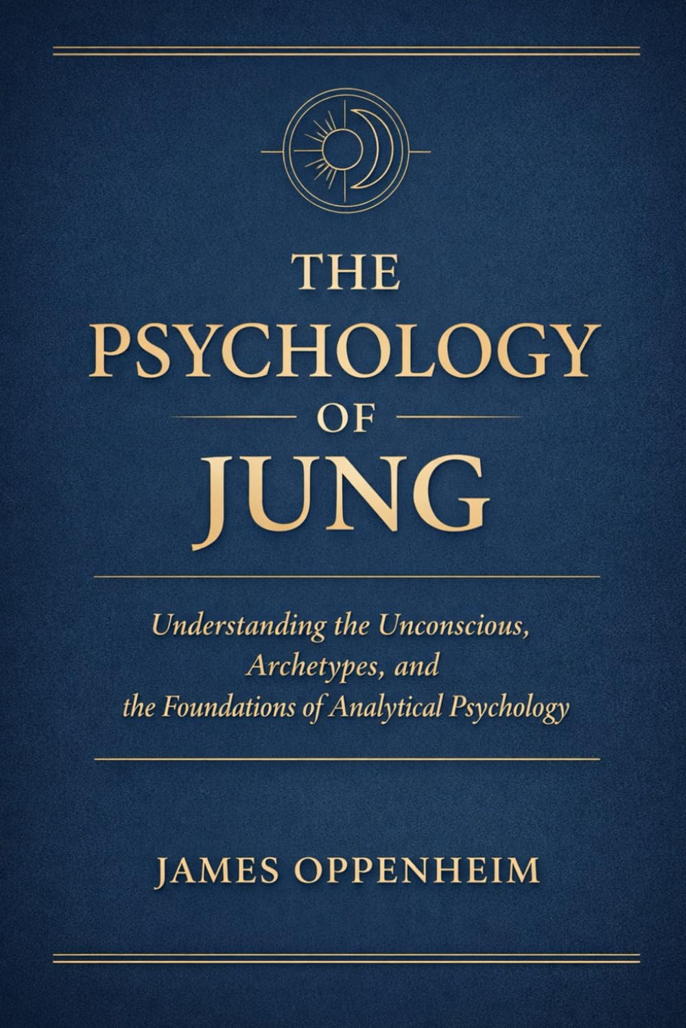 THE PSYCHOLOGY OF JUNG: Understanding the Unconscious, Archetypes, and the Foundations of Analytical Psychology