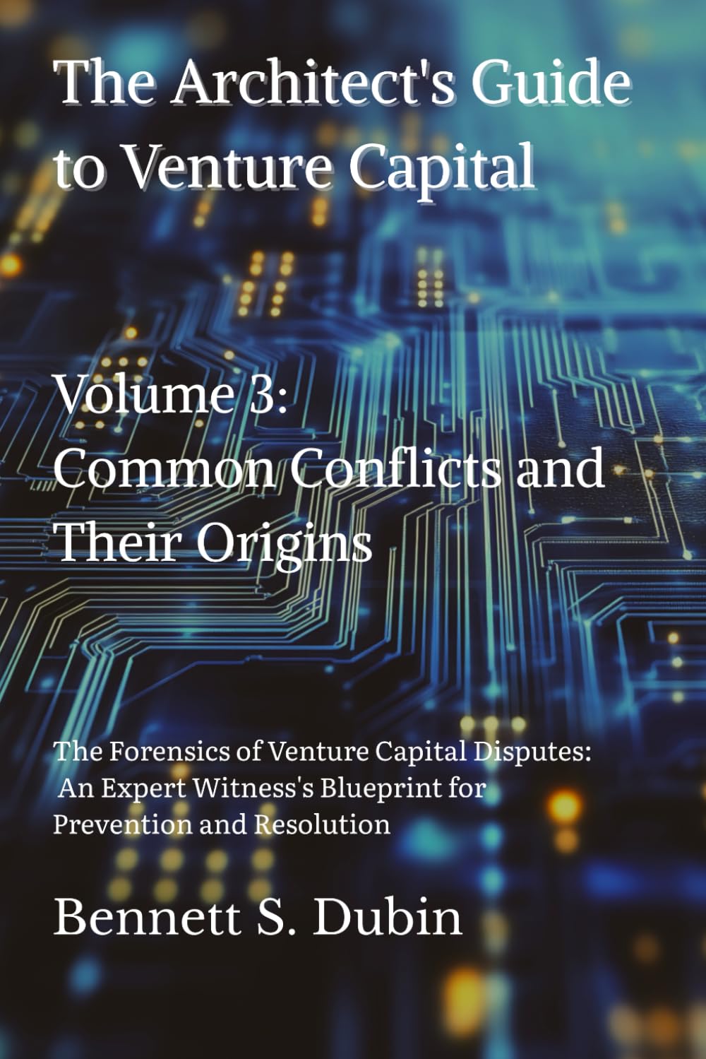 The Architect's Guide to Venture Capital - Volume 3: Common Conflicts and Their Origins: The Forensics of Venture Capital Disputes: An Expert Witness's Blueprint for Prevention and Resolution