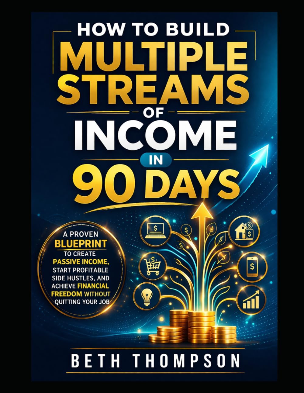 How to Build Multiple Streams of Income in 90 Days: A Proven Blueprint to Create Passive Income, Start Profitable Side Hustles, and Achieve Financial Freedom Without Quitting Your Job