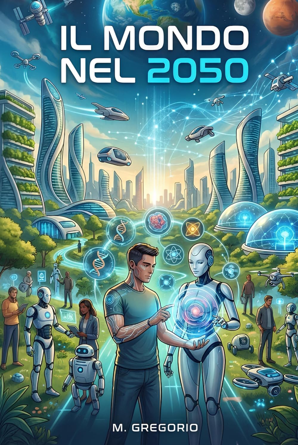 Il Mondo nel 2050: Le Tecnologie che Cambieranno per Sempre la Vita dell’Umanità. L’Intelligenza Artificiale, la Robotica e la Biotecnologia. Scenari Futuri e Impatti Sociali.