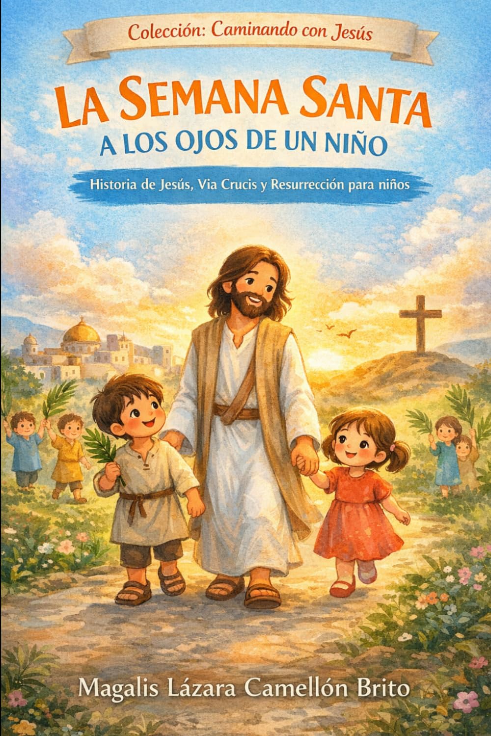 La Semana Santa a los Ojos de un Niño: Historia de Jesús, Vía Crucis y resurrección para niños (Caminando con Jesús)