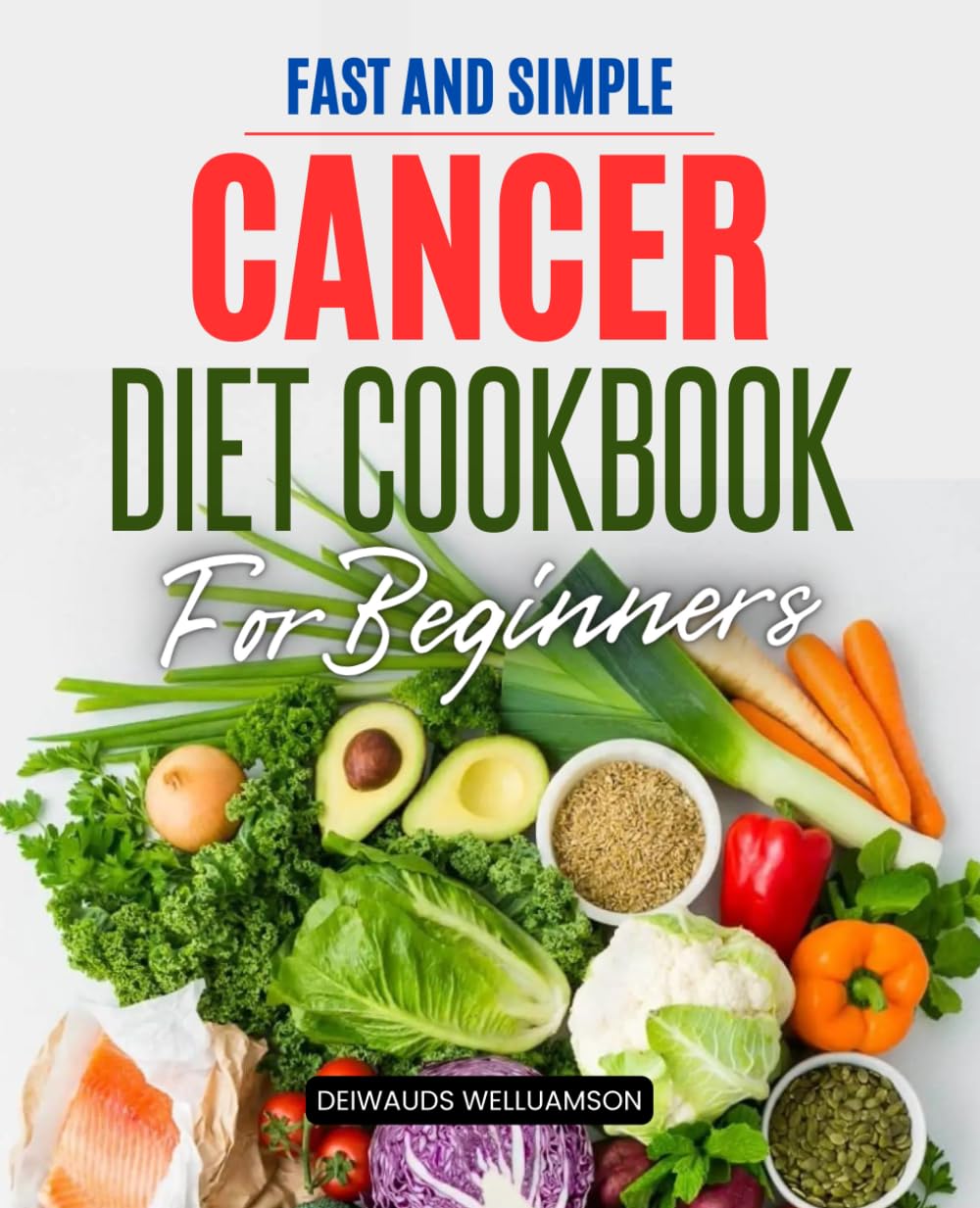 Fast and Simple Cancer Diet Cookbook For Beginners: Simple Healing Recipes and Meal Plans to Support Strength Ease Symptoms and Nourish the Body ... and Recovery for Patients and Caregivers