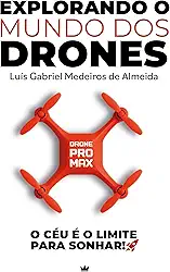 EXPLORANDO O MUNDO DOS DRONES: O CÉU É O LIMITE PARA SONHAR