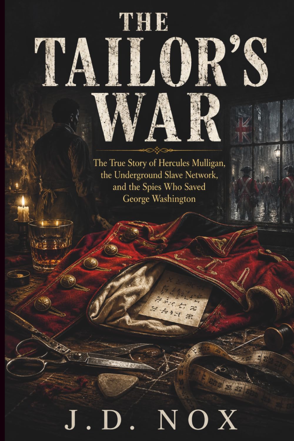 The Tailor's War: The True Story of Hercules Mulligan, the Underground Slave Network, and the Spies Who Saved George Washington. (True Espionage of the American Revolution)