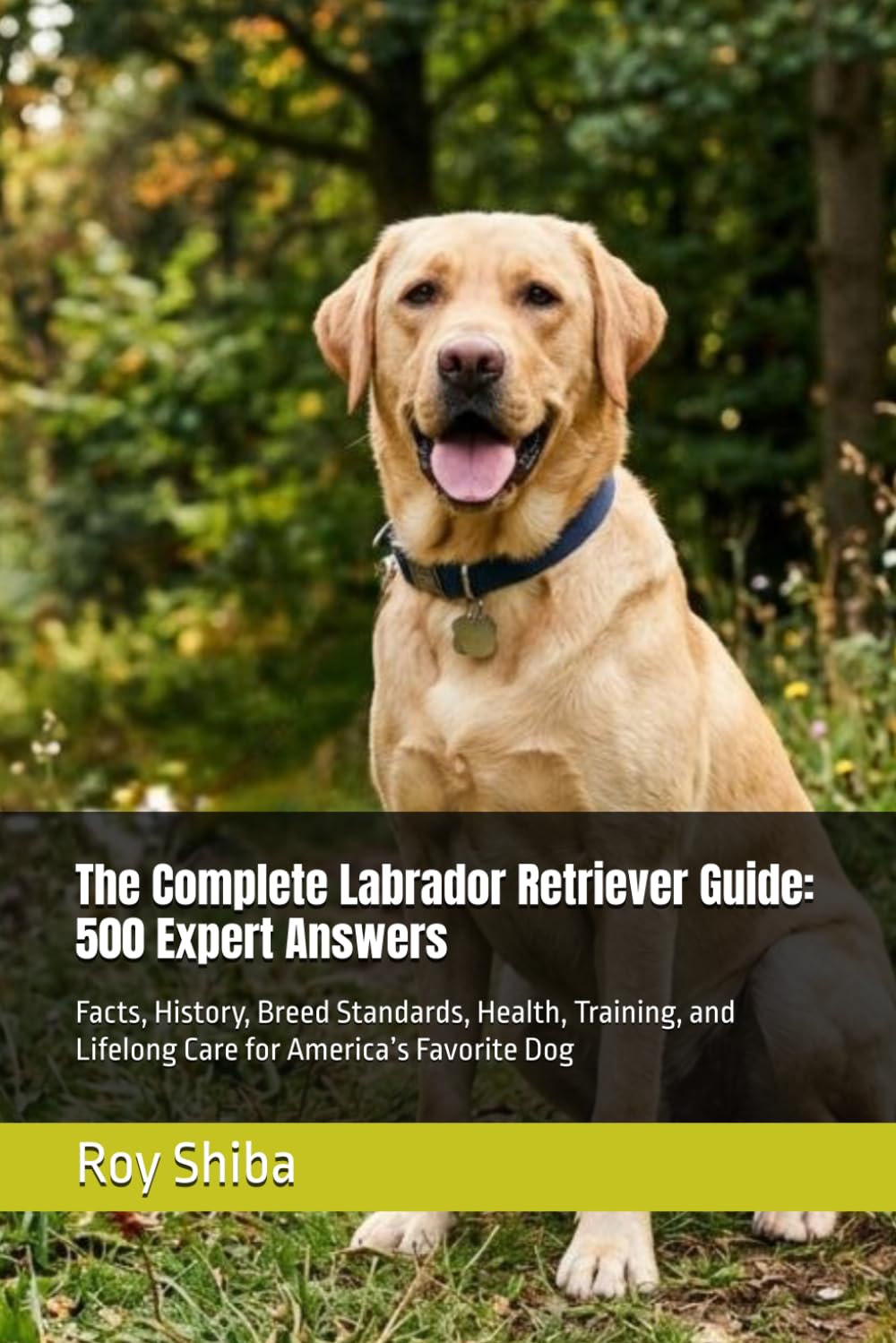The Complete Labrador Retriever Guide: 500 Expert Answers: Facts, History, Breed Standards, Health, Training, and Lifelong Care for America’s Favorite Dog (The Complete Dog Guide Series)