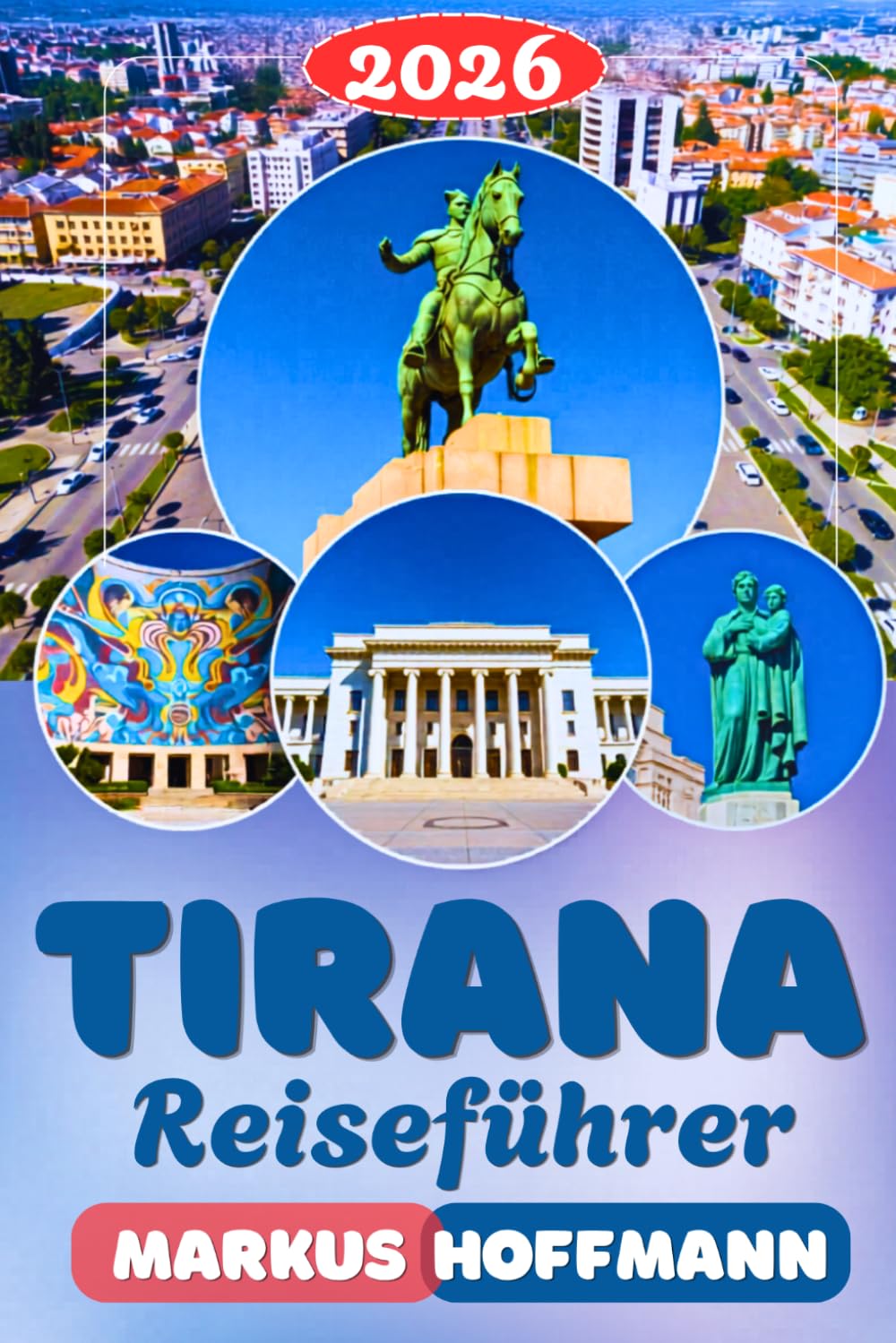 TIRANA REISEFÜHRER 2026: Tirana Reiseführer: Sehenswürdigkeiten, Geheimtipps, Kulinarik, Tagesausflüge, Nachtleben & Insider-Tipps für deine perfekte Albanien-Reise