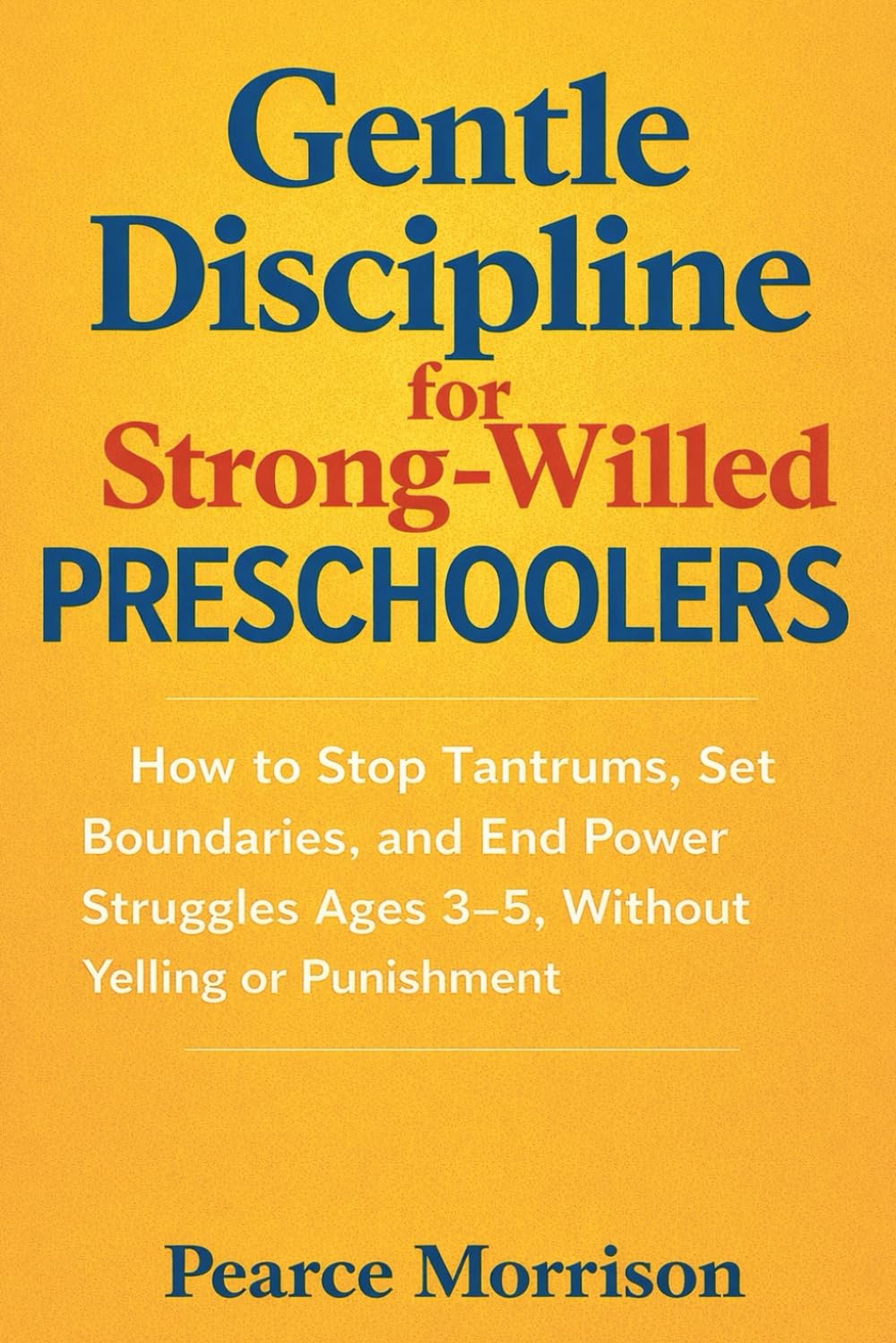 Gentle Discipline for Strong-Willed Preschoolers: How to Stop Tantrums, Set Boundaries, and End Power Struggles Ages 3–5, Without Yelling or Punishment