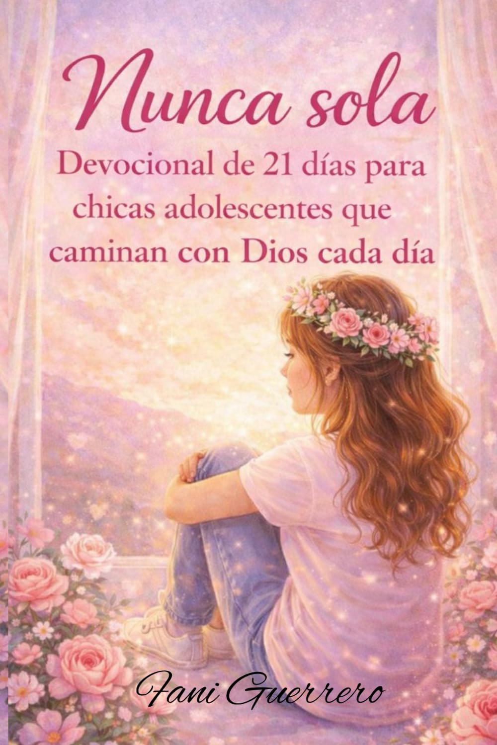 Nunca Sola: Devocional De 21 Días Para Chicas Adolescentes Que Caminan Con Dios Cada Día, Con Reflexiones, Oraciones, Ejercicios, Y Preguntas, Para Aumentar La Fe