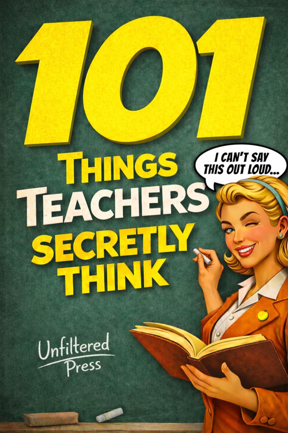 101 Things Teachers Secretly Think But Can't Say Out Loud: The Perfect Teacher Gift for Women Who've Seen It All