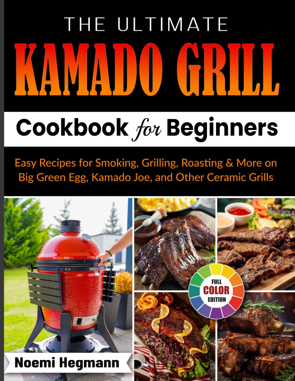 The Ultimate Kamado Grill Cookbook For Beginners: Easy Recipes for Smoking, Grilling, Roasting & More on Big Green Egg, Kamado Joe, and Other Ceramic Grills
