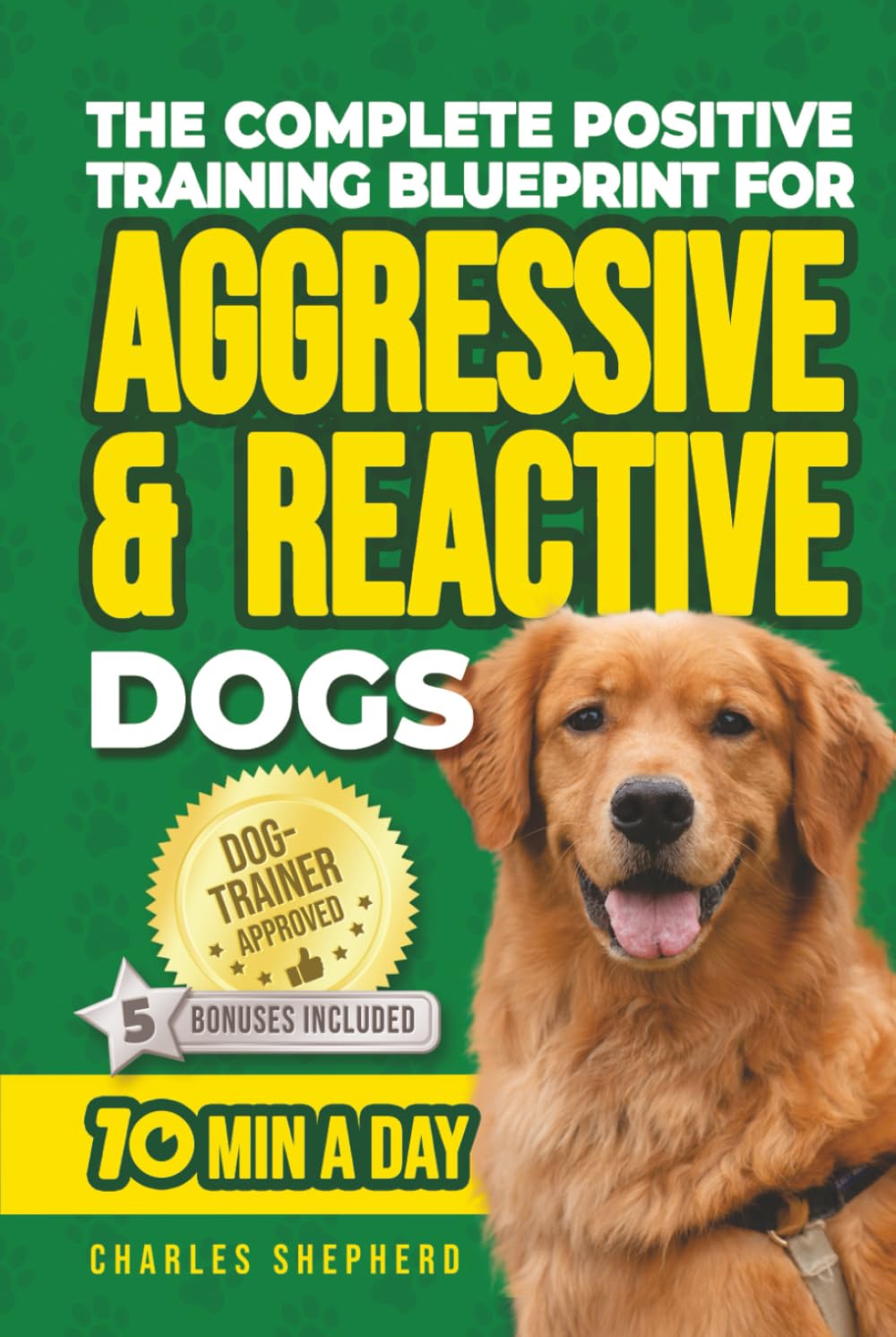The Complete Positive Training For Aggressive & Reactive Dogs Blueprint: A Step-by-Step Guide to Calming Your Anxious Dog, Managing Triggers and ... Day (Positive Dog Training & Nutrition Books)