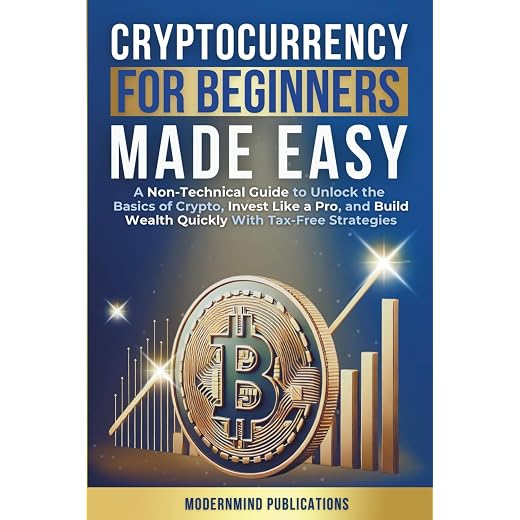 Cryptocurrency for Beginners Made Easy: A Non-Technical Guide to Unlock the Basics of Crypto, Invest Like a Pro, and Build Wealth Quickly With Tax-Free Strategies