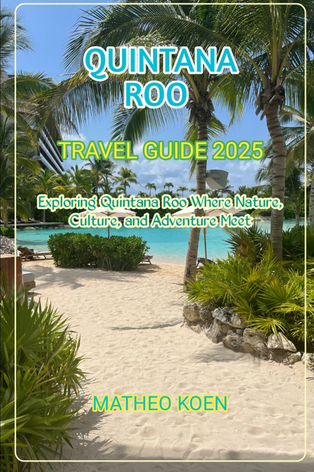 QUINTANA ROO TRAVEL GUIDE 2025: Exploring Quintana Roo Where Nature, Culture, and Adventure Meet (Hidden Horizons: A Guide to Offbeat Adventures and