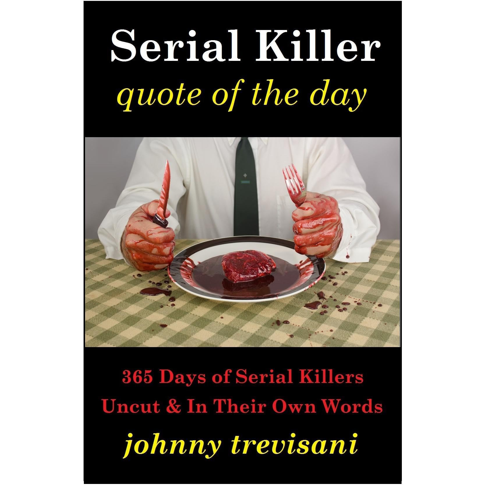 Serial Killer Quote of the Day: 365 Days of Serial Killers Uncut and In Their Own Words