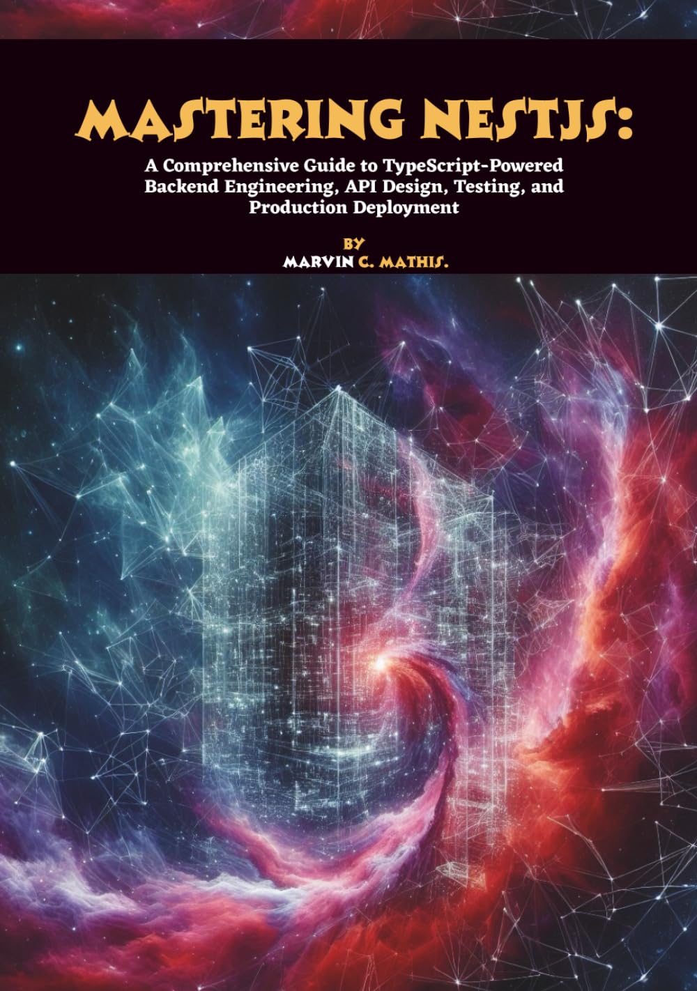 Mastering NestJS: A Comprehensive Guide to TypeScript-Powered Backend Engineering, API Design, Testing, and Production Deployment