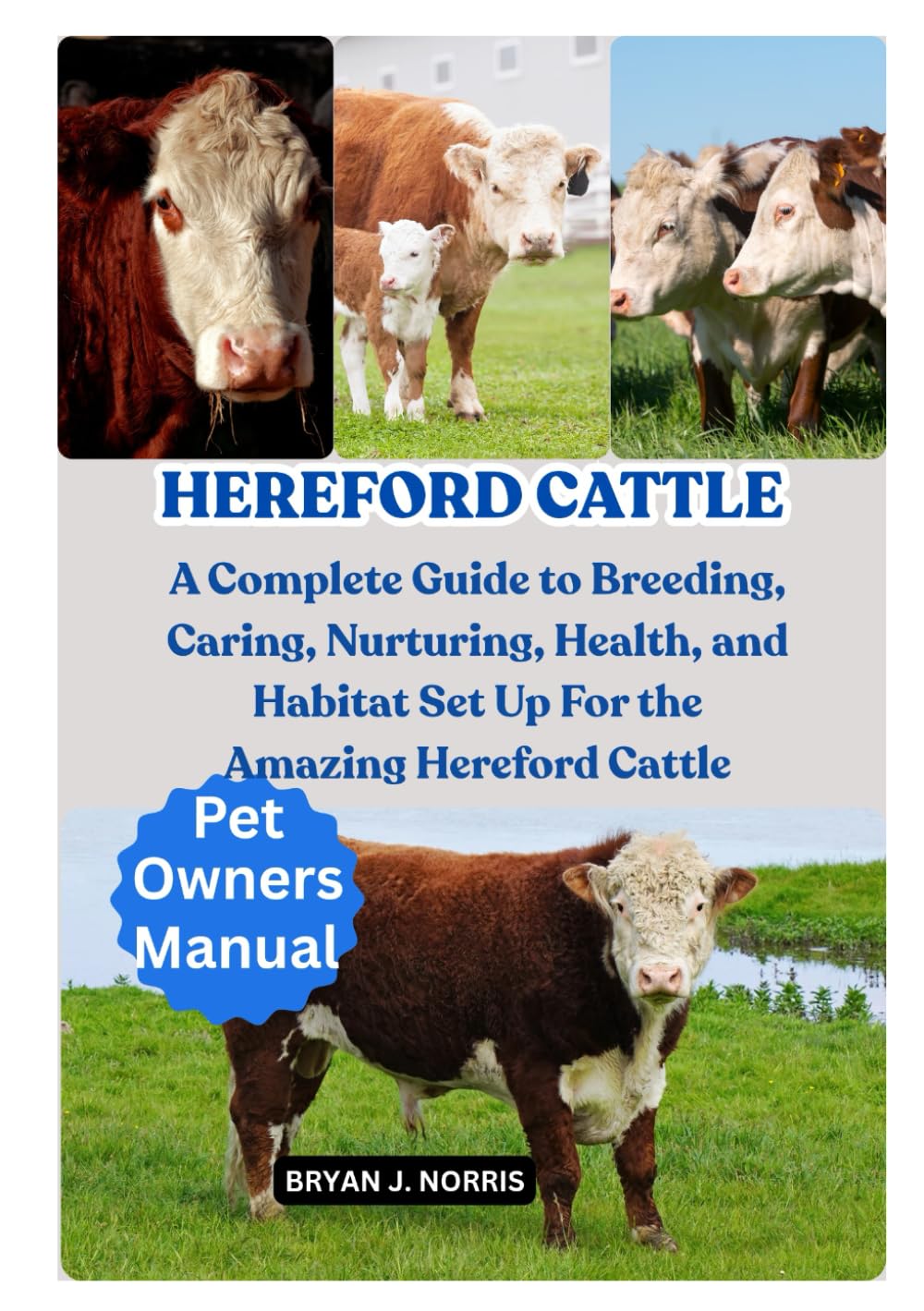 HEREFORD CATTLE: A Complete Guide to Breeding, Caring, Nurturing, Health, and Habitat Set Up For the Amazing Hereford Cattle