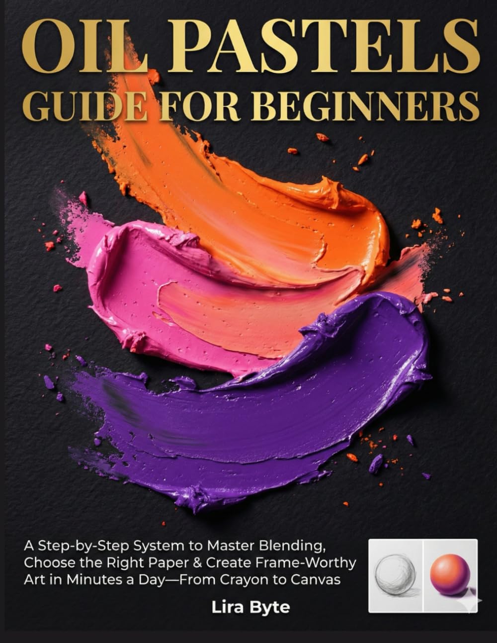 OIL PASTELS GUIDE FOR BEGINNERS: A Step-by-Step System to Master Blending, Choose the Right Paper & Create Frame-Worthy Art in Minutes a Day—From Crayon to Canvas