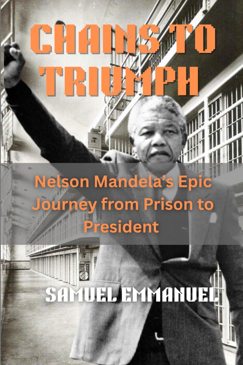 Chains to Triumph: Nelson Mandela's Epic Journey from Prison to President