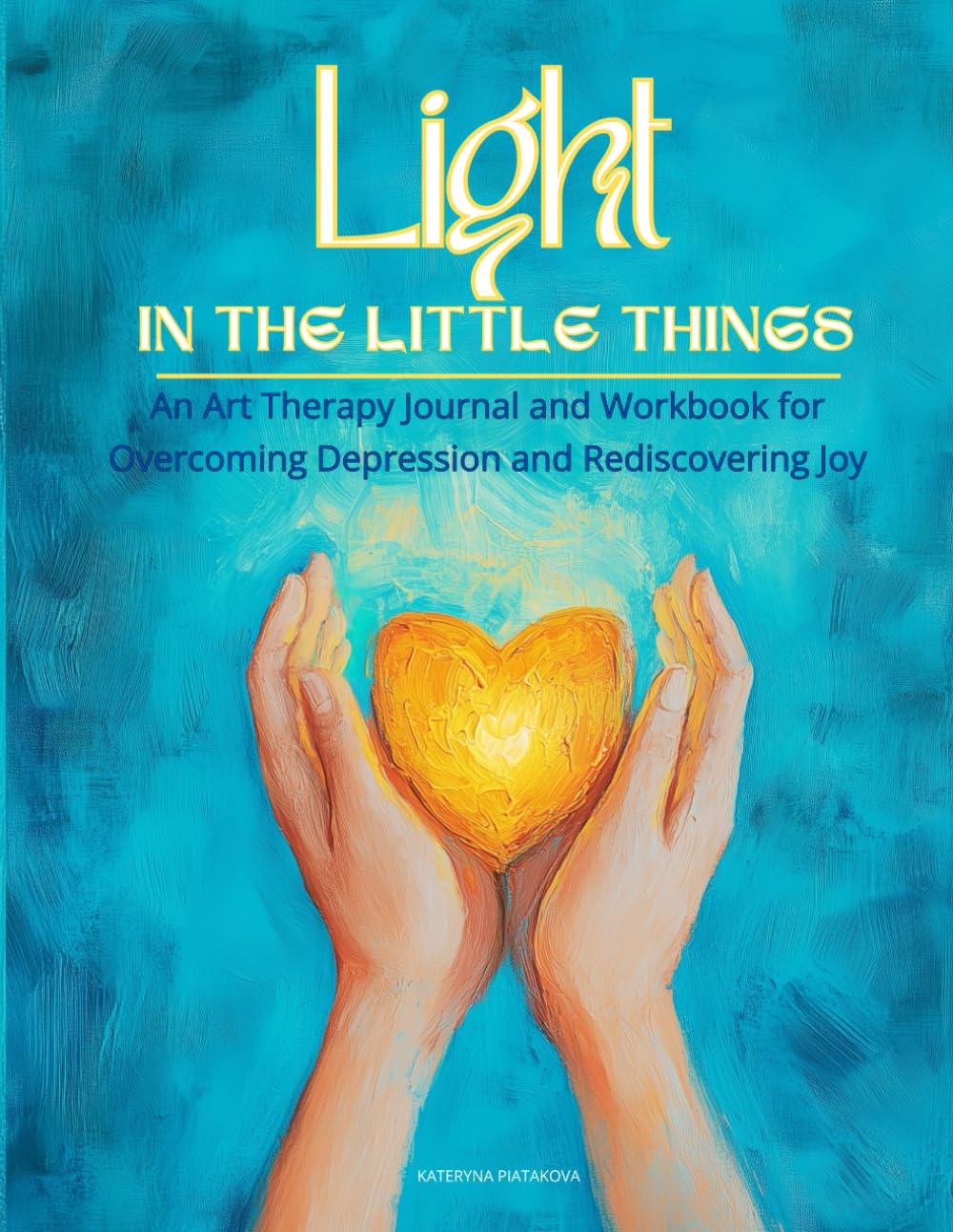 Light in the little things: An Art Therapy Journal and Workbook for Overcoming Depression and Rediscovering Joy, 50 Creative Exercises and Prompts to ... Depression, Anxiety and Embrace Everyday Joy