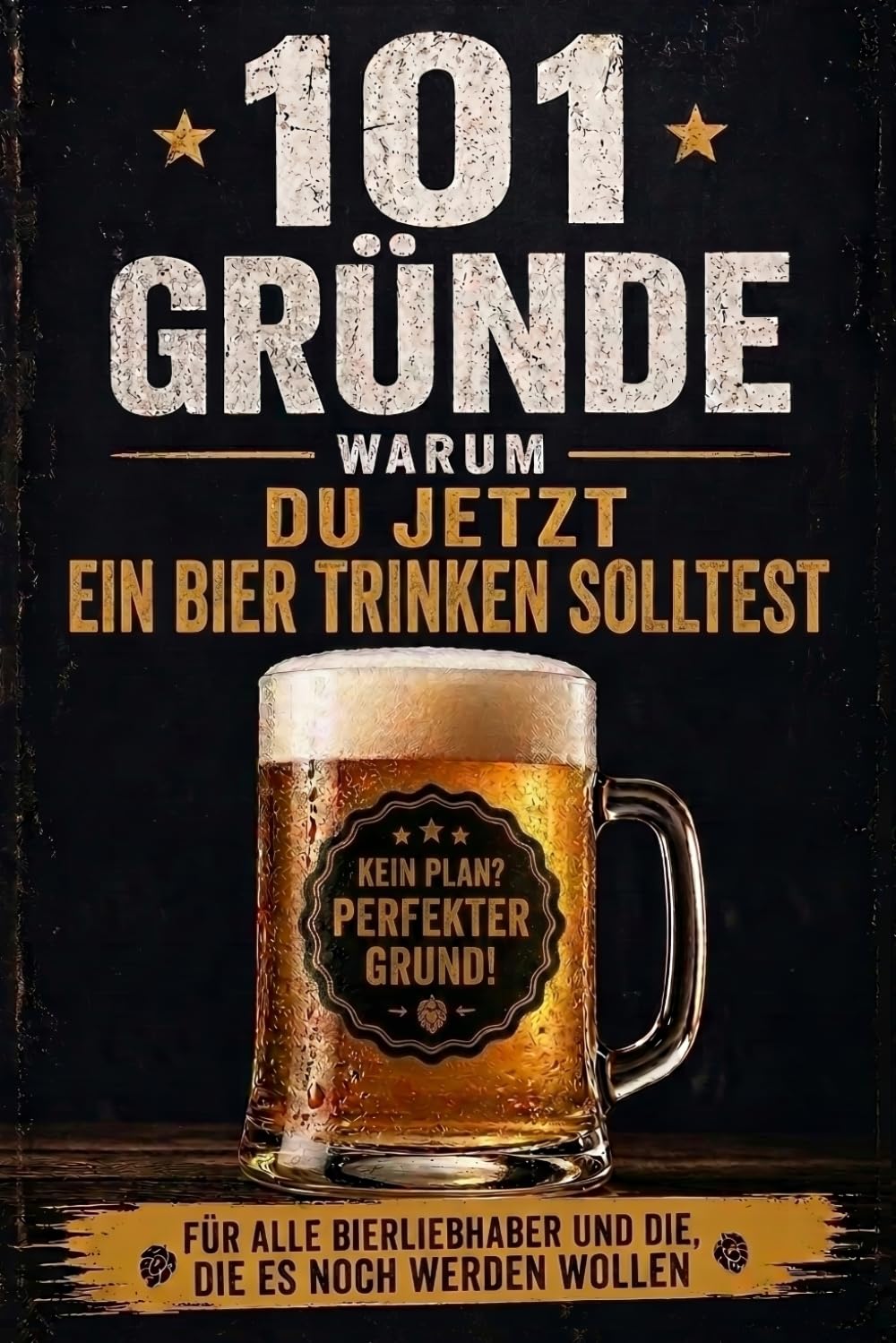 101 Gründe warum du jetzt ein Bier trinken solltest: Das witzige Geschenkbuch für alle Bierliebhaber und die, die es noch werden wollen! | Lustiges Geschenk für Männer