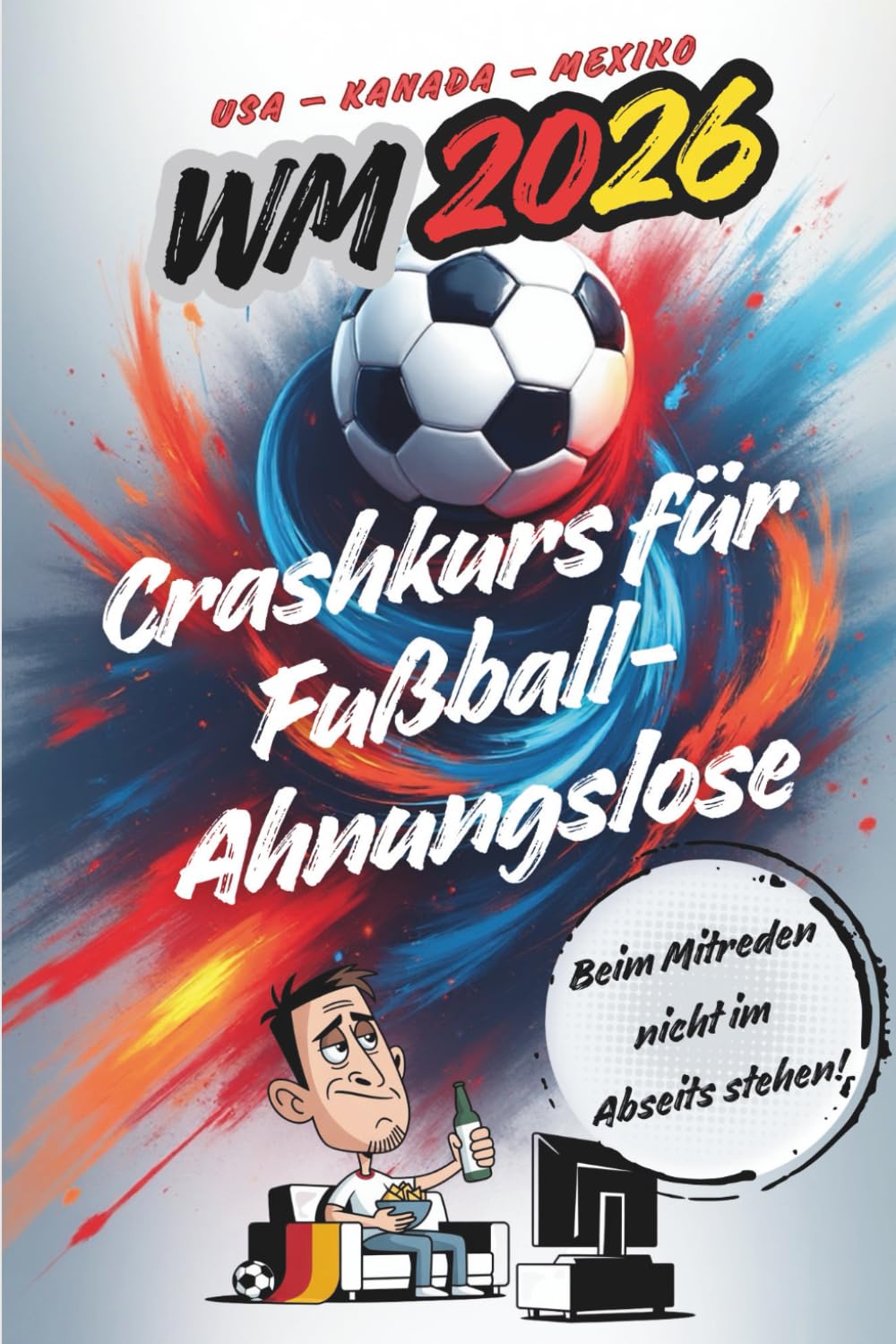 WM 2026 Crashkurs für Fußball-Ahnungslose: Beim Mitreden nicht im Abseits stehen. Für alle, die lieber lachen statt foulen – dein Guide durch den Fußballwahnsinn 2026!