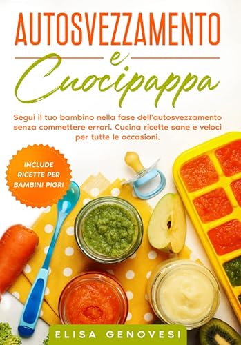 Autosvezzamento e Cuocipappa: Segui il tuo bambino nella fase dell'autosvezzamento senza commettere errori. Cucina ricette sane e veloci per tutte le occasioni. Include ricette per bambini pigri