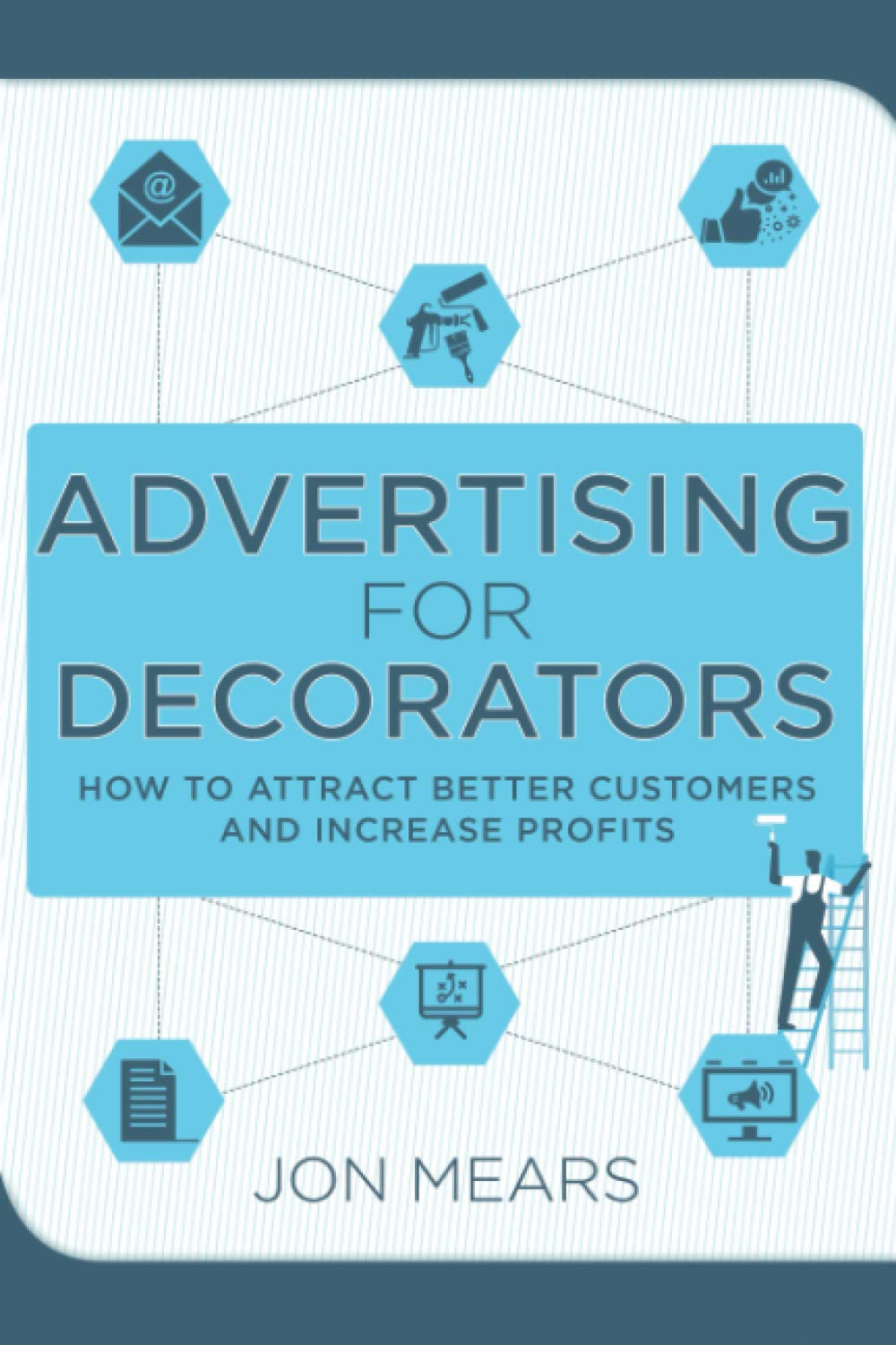 Advertising for Decorators: How to attract better customers and increase profits (Business support for decorators)