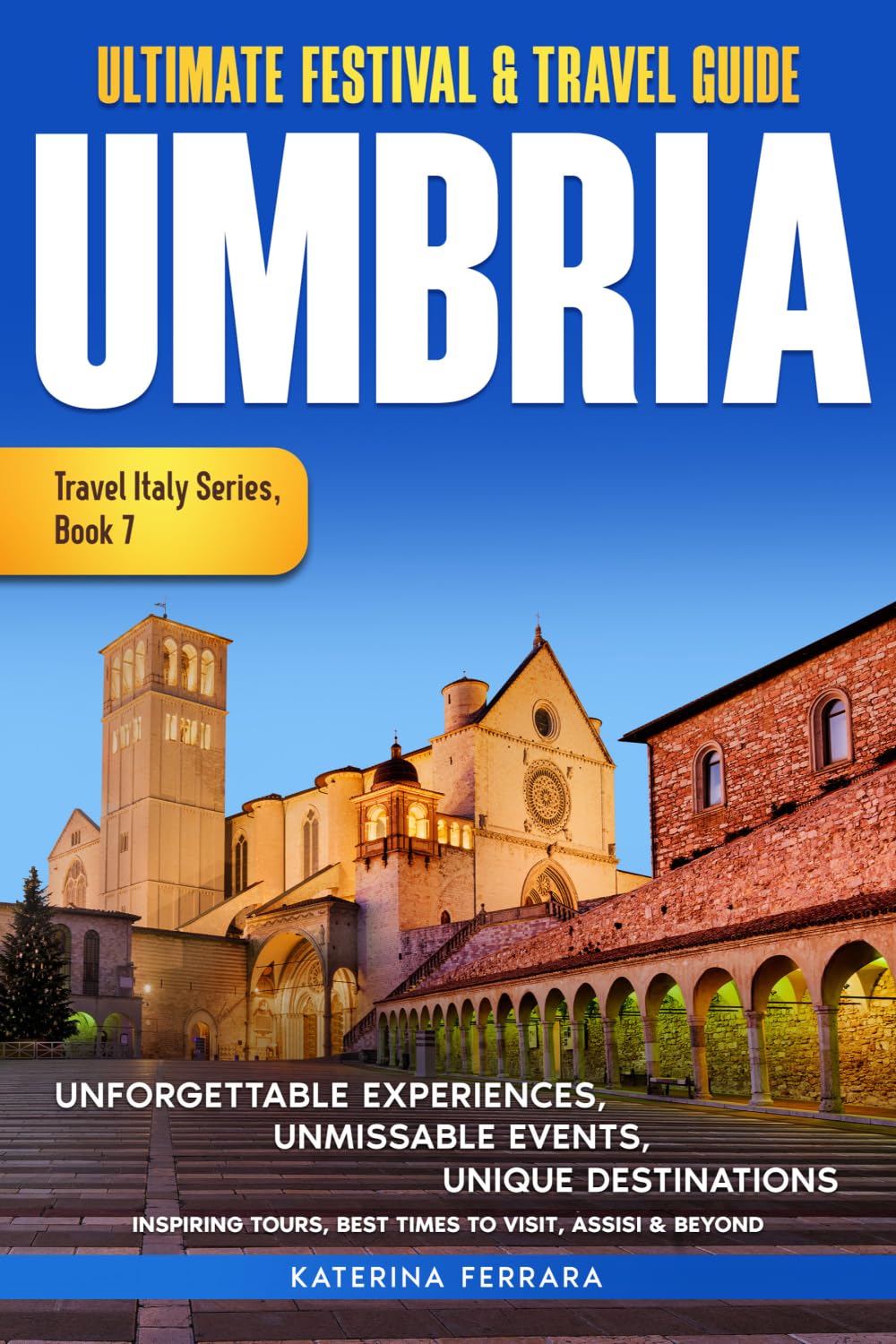 Ultimate Festival & Travel Guide Umbria: Unforgettable Experiences Unmissable Events Unique Destinations Inspiring Tours, Best Times to Visit, Assisi ... Travel Italy Series Book 7. 2026-2027 Edition