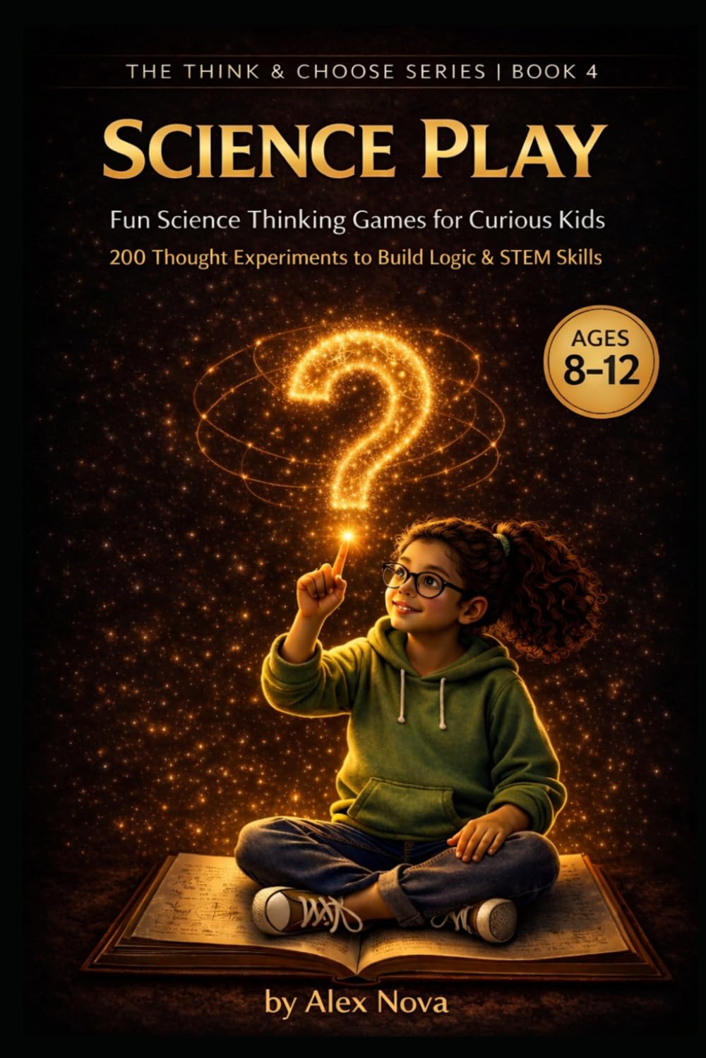 Science Play: Fun Science Thinking Games for Curious Kids: 200 Thought Experiments to Build Observation, Logic & STEM Skills (The Think & Choose Series)