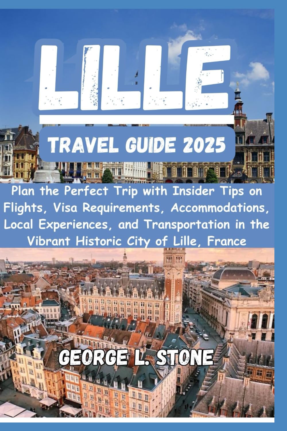 Lille Travel Guide 2025: Plan the Perfect Trip with Insider Tips on Flights, Visa Requirements, Accommodations, Local Experiences, and Transportation in the Vibrant Historic City of Lille, France