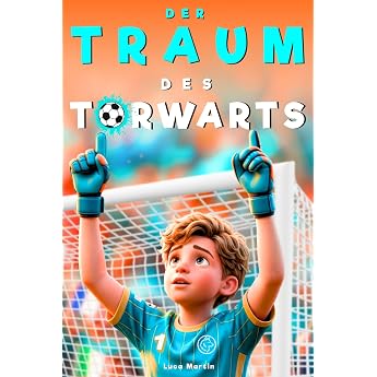 Der Traum des Torwarts Ein spannendes Fu ballbuch f r Kinder von 8 bis 12 Jahren  ber Mut Selbstvertrauen und innere St rke   F r alle Jungs die ihren Platz noch suchen auf dem Platz und im Leben