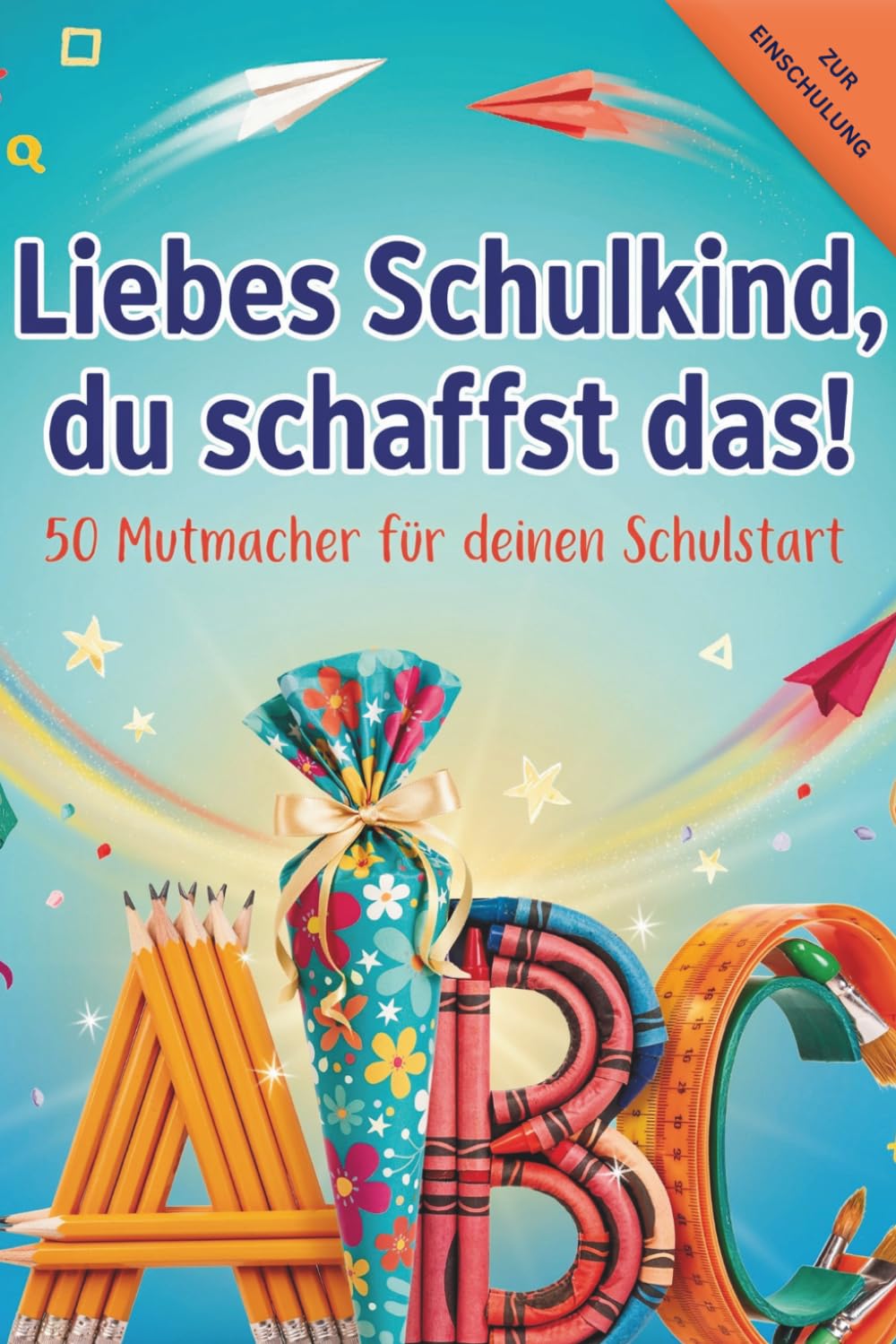 Liebes Schulkind, du schaffst das!: 50 Mutmacher für deinen Schulstart