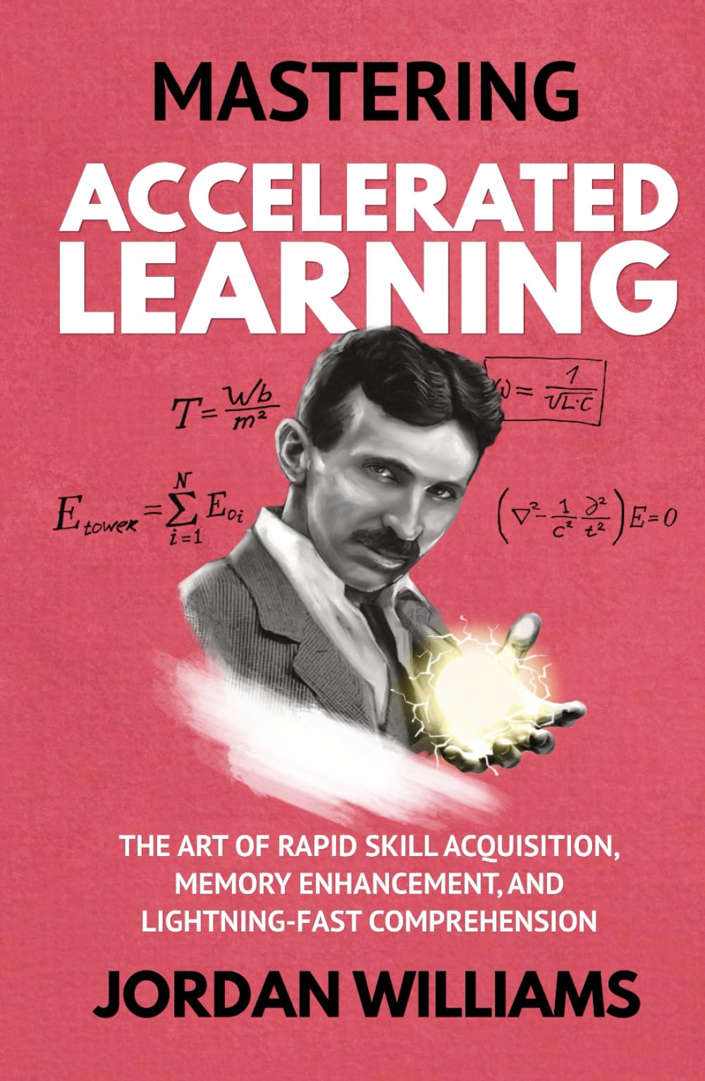 Mastering Accelerated Learning: The Art of Rapid Skill Acquisition, Memory Enhancement, and Lightning-Fast Comprehension (Mastering Oneself)