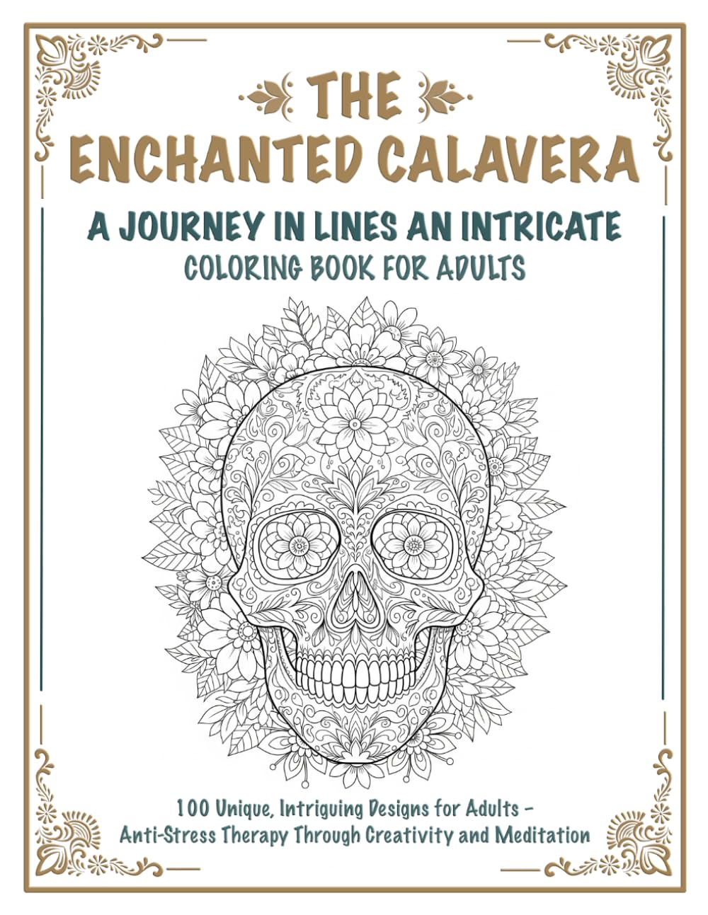 THE ENCHANTED CALAVERA | A JOURNEY IN LINES AN INTRICATE COLORING BOOK FOR ADULTS: 100 Unique, Intriguing Designs for Adults – Anti-Stress Therapy Through Creativity and Meditation