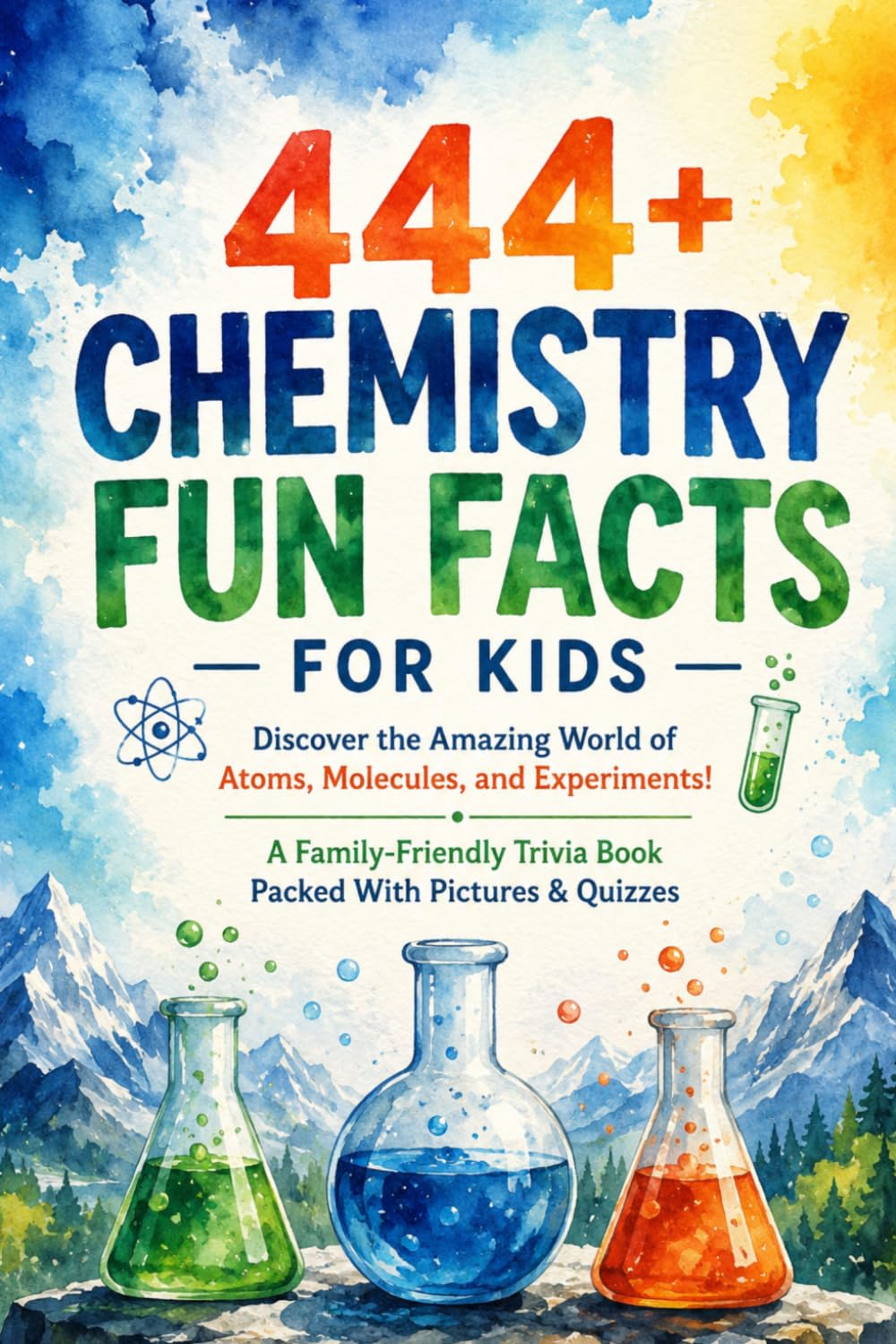 444+ Chemistry Fun Facts for Kids: Discover the Amazing World of Atoms, Molecules, and Experiments!: A Family-Friendly Trivia Book Packed With Pictures & Quizzes