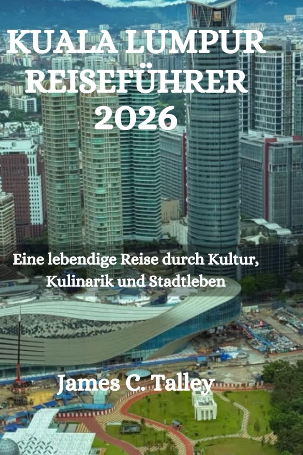 KUALA LUMPUR REISEFÜHRER 2026: Eine lebendige Reise durch Kultur, Kulinarik und Stadtleben