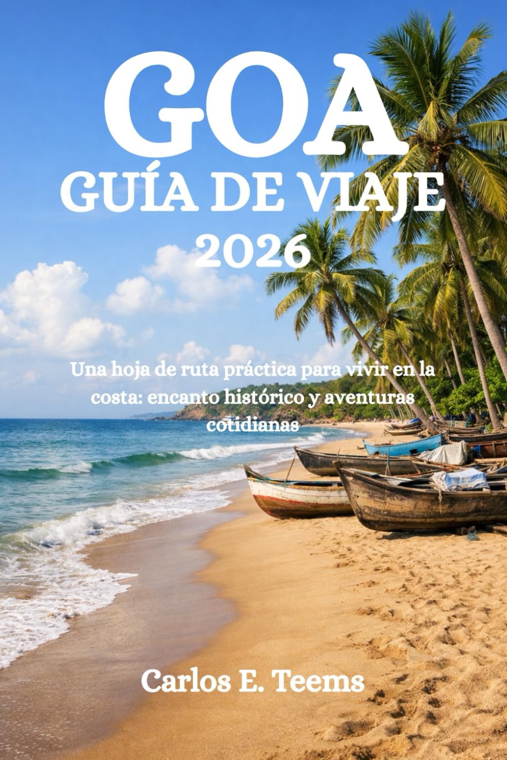 GOA GUÍA DE VIAJE 2026: Una hoja de ruta práctica para vivir en la costa: encanto histórico y aventuras cotidianas