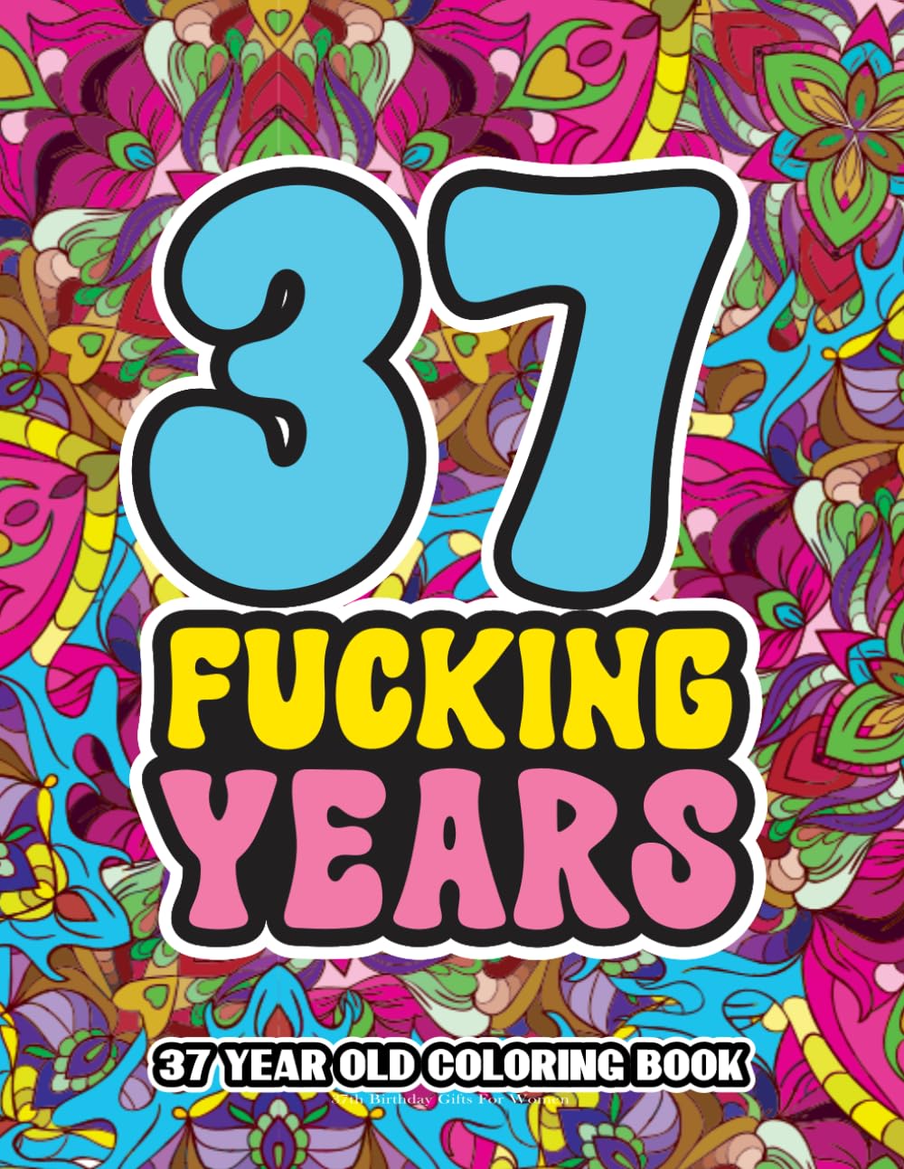 37th Birthday Gifts For Women: 37 Year Old Coloring Book: Swear Word Birthday Coloring Pages for 37-Year-Old Women & Men Full of Motivational and Funny Quotes for Relaxation