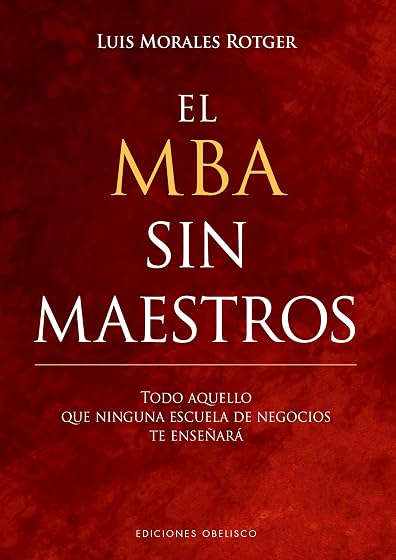 El Mba sin Maestros; Todo Aquello Que Ninguna Escuela de Negocios Te e