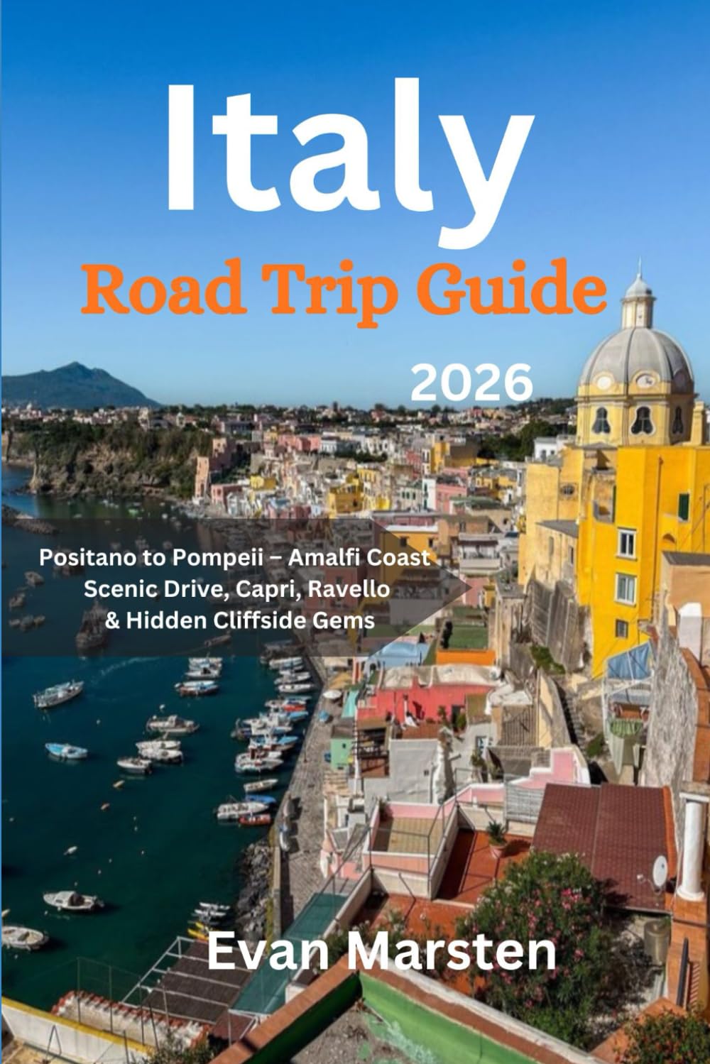 Road Trip Guide Italy [2026]: Positano to Pompeii – Amalfi Coast Scenic Drive, Capri, Ravello & Hidden Cliffside Gems (Evan Marsten Road Trip Series)