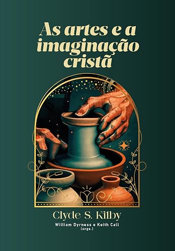 As Artes E A Imaginação Cristã: Ensaios Sobre Arte, Literatura E Estética