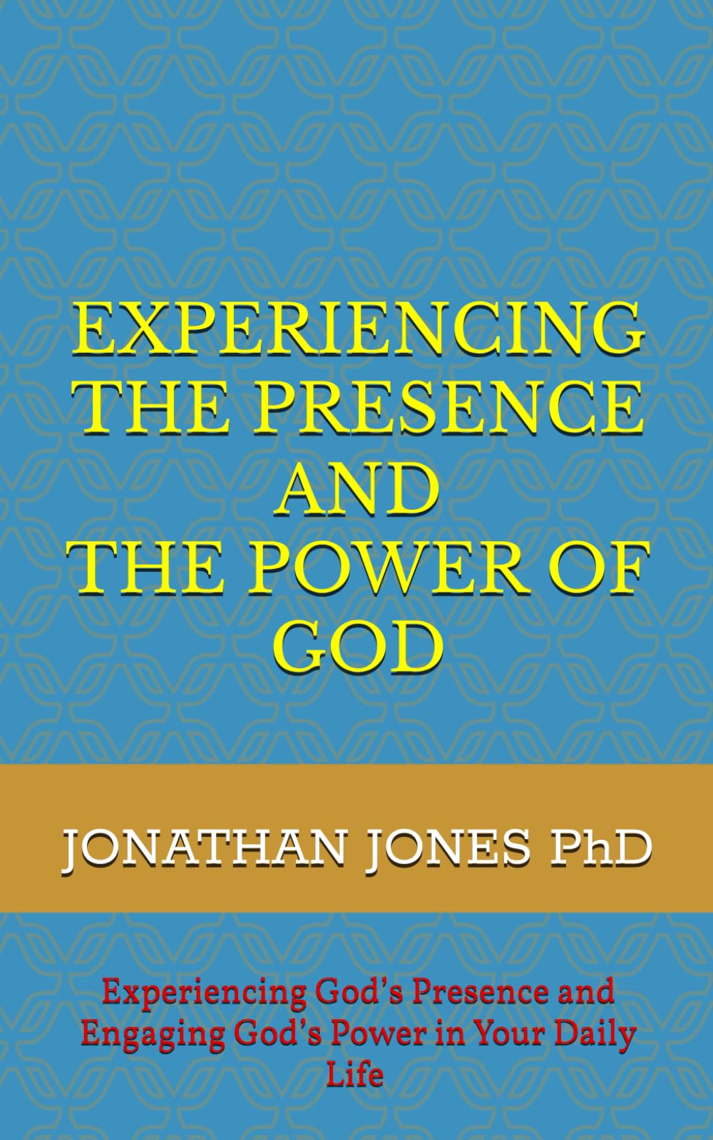 EXPERIENCING THE PRESENCE AND THE POWER OF GOD: Experience God’s Presence and Engaging God’s Power in Your Life