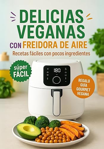 Delicias Veganas en Freidora de Aire Recetas fáciles y saludables con pocos ingredientes (AIR FRYER) (Spanish Edition)