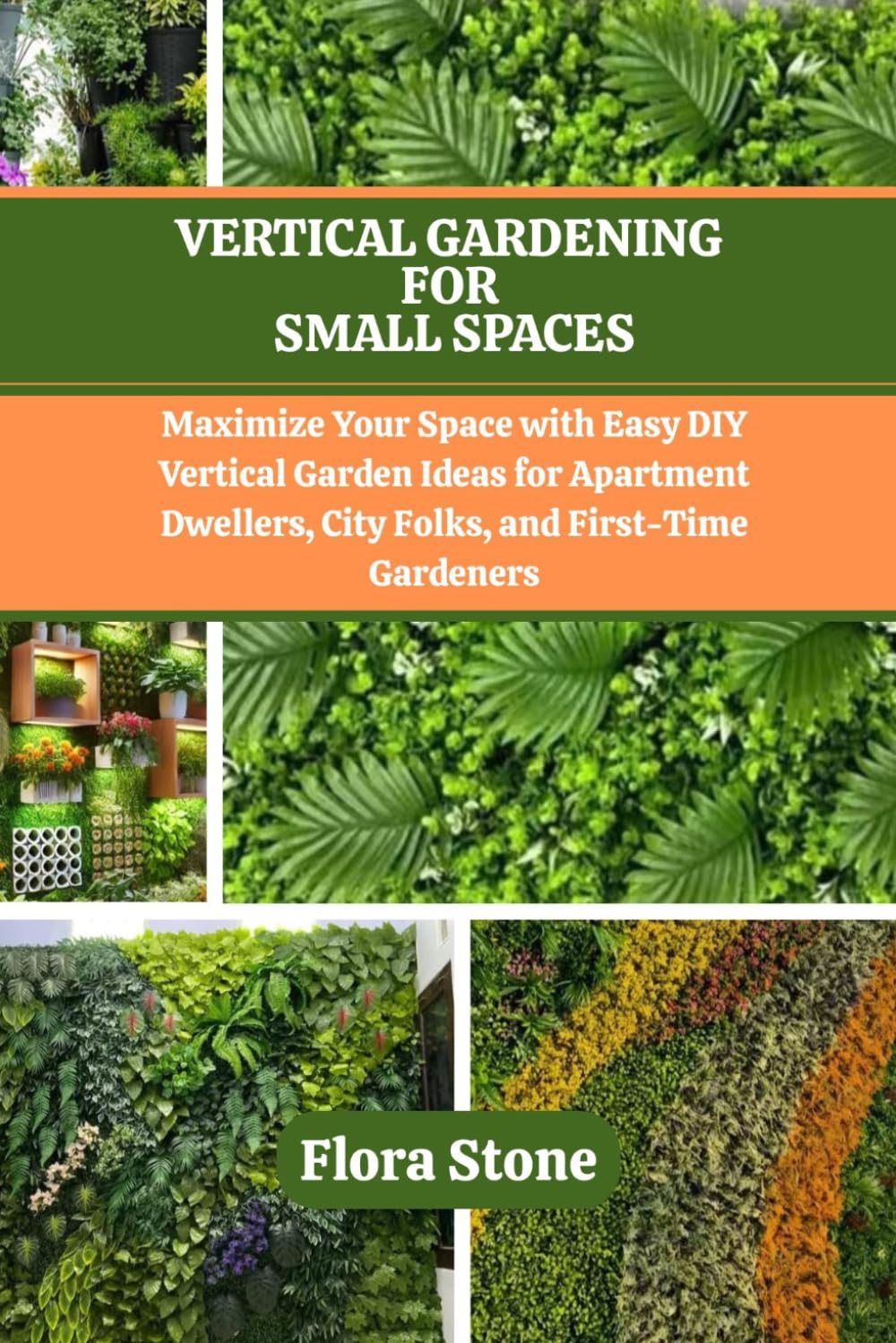 VERTICAL GARDENING FOR SMALL SPACES: Maximize Your Space with Easy DIY Vertical Garden Ideas for Apartment Dwellers, City Folks, and First-Time Gardeners
