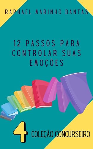 12 PASSOS PARA CONTROLAR SUAS EMOÇÕES : COLEÇÃO CONCURSEIRO - PARTE 04
