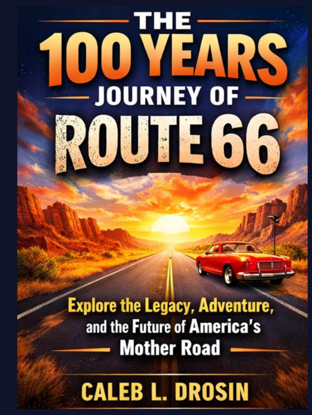 The 100 Years Journey of Route 66: Explore the Legacy, Adventure, and the Future of America’s Mother Road