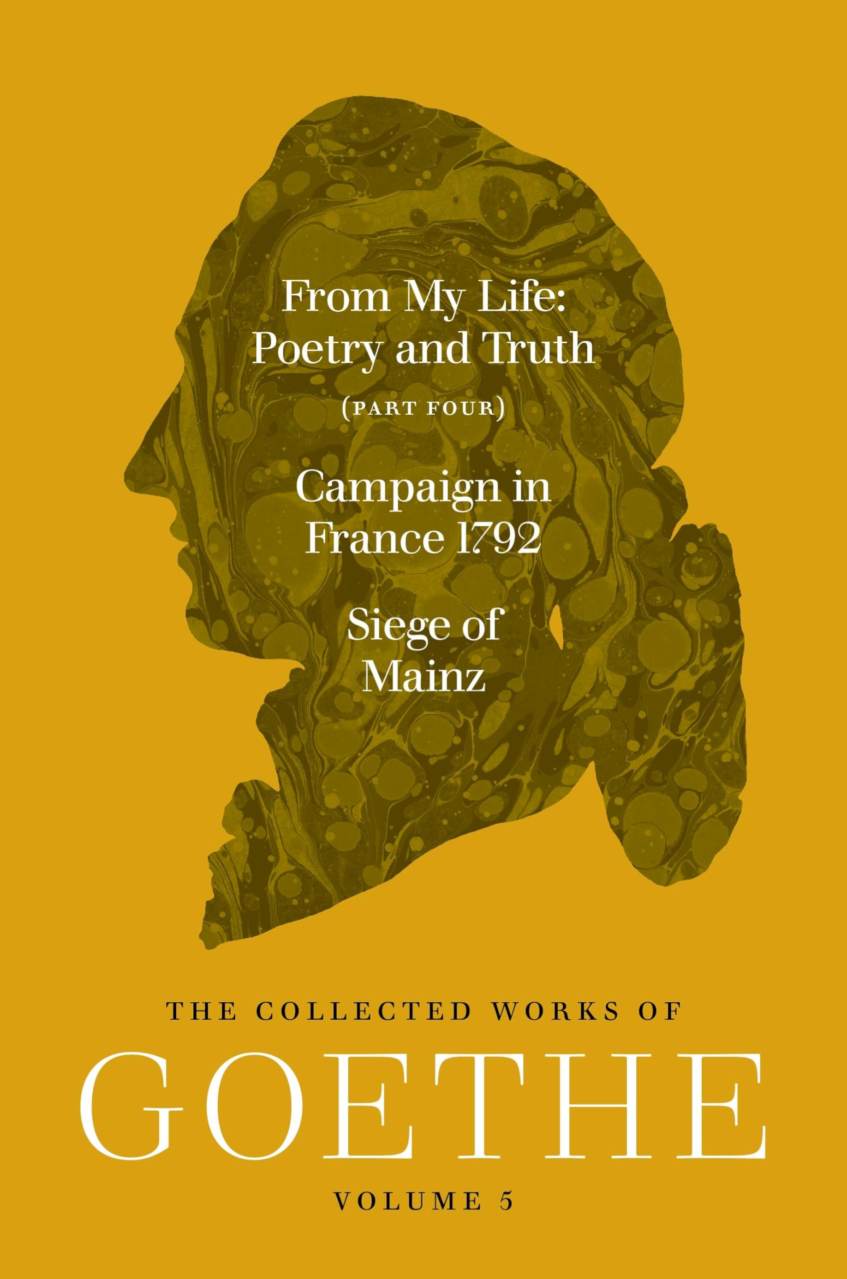 From My Life, Poetry and Truth (Part Four) and Campaign in France 1792 / Siege of Mainz: The Collected Works of Goethe, Volume 5
