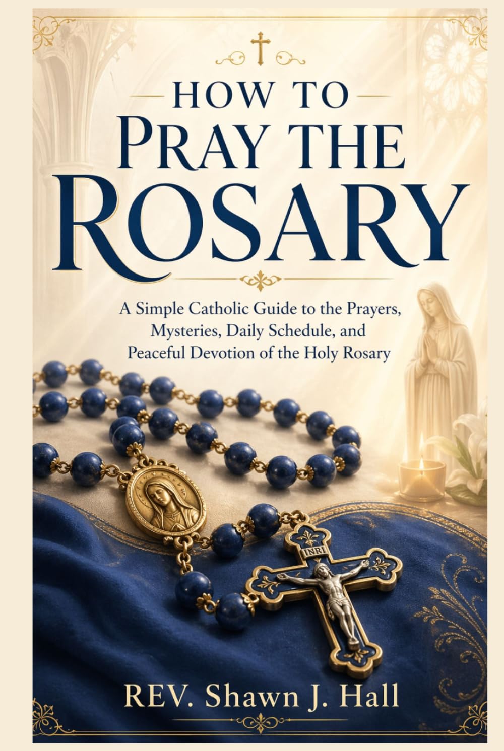 How to Pray the Rosary: A Simple Catholic Guide to the Prayers, Mysteries, Daily Schedule, and Peaceful Devotion of the Holy Rosary’